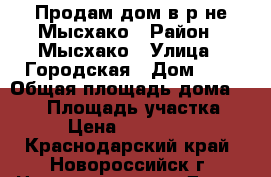 Продам дом в р-не Мысхако › Район ­ Мысхако › Улица ­ Городская › Дом ­ 4 › Общая площадь дома ­ 247 › Площадь участка ­ 400 › Цена ­ 16 800 000 - Краснодарский край, Новороссийск г. Недвижимость » Дома, коттеджи, дачи продажа   . Краснодарский край,Новороссийск г.